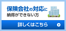 保険会社の対応に納得ができない方 詳しくはこちら