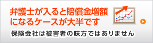 弁護士が入ると賠償金増額になるケースが大半です